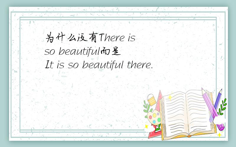 为什么没有There is so beautiful而是It is so beautiful there.