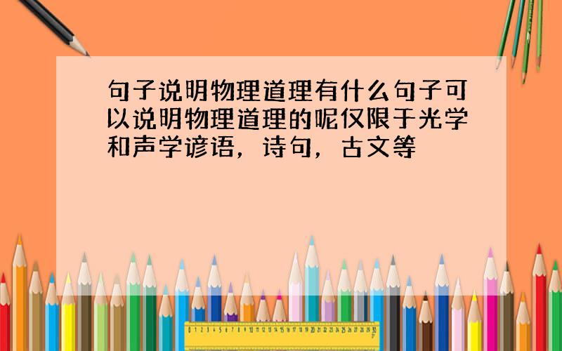 句子说明物理道理有什么句子可以说明物理道理的呢仅限于光学和声学谚语，诗句，古文等