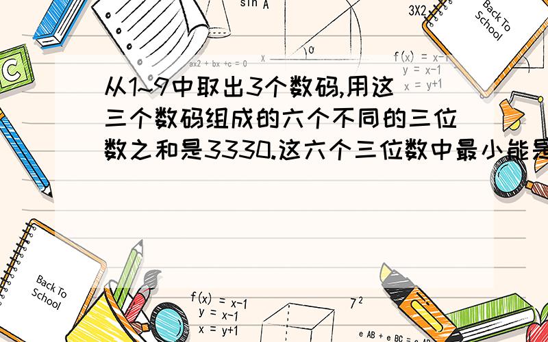 从1~9中取出3个数码,用这三个数码组成的六个不同的三位数之和是3330.这六个三位数中最小能是几,最大能是几?&nbs