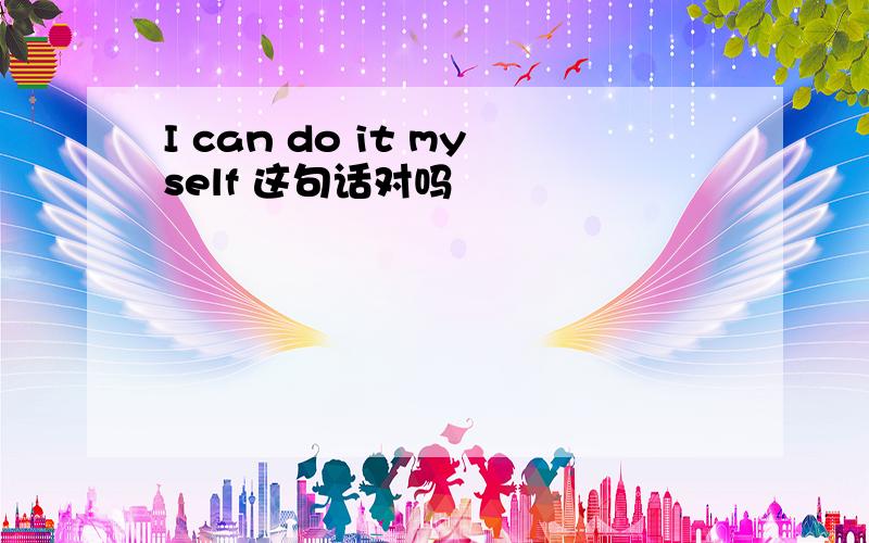 I can do it myself 这句话对吗