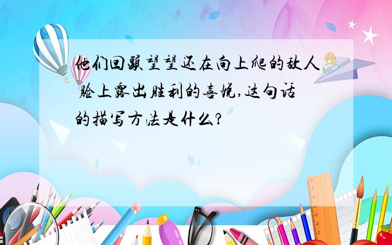 他们回头望望还在向上爬的敌人 脸上露出胜利的喜悦,这句话的描写方法是什么?