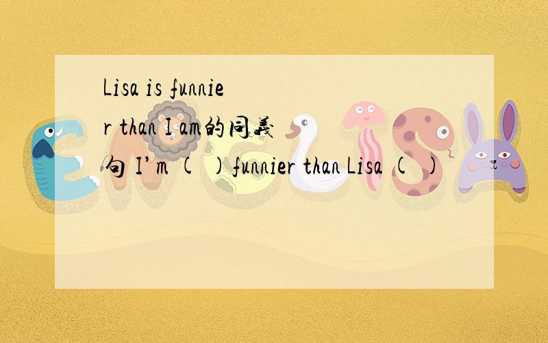 Lisa is funnier than I am的同义句 I’m ( )funnier than Lisa ( )