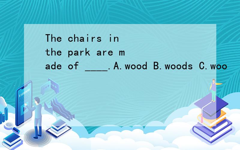 The chairs in the park are made of ____.A.wood B.woods C.woo