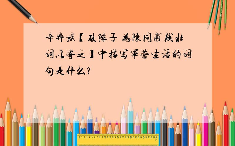 辛弃疾【破阵子 为陈同甫赋壮词以寄之】中描写军营生活的词句是什么?