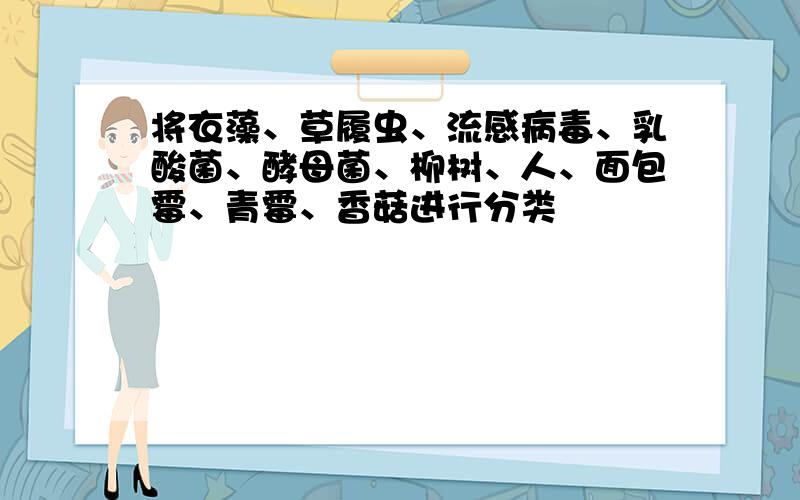 将衣藻、草履虫、流感病毒、乳酸菌、酵母菌、柳树、人、面包霉、青霉、香菇进行分类