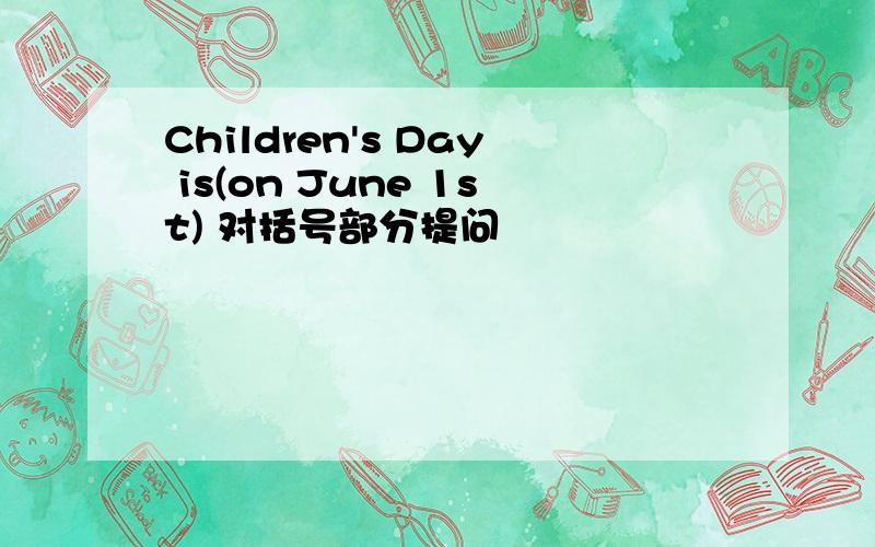 Children's Day is(on June 1st) 对括号部分提问