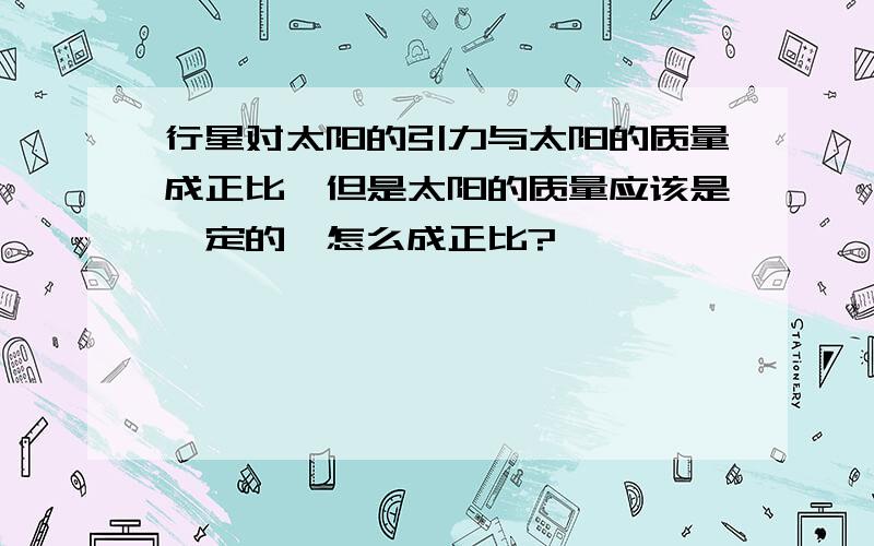 行星对太阳的引力与太阳的质量成正比,但是太阳的质量应该是一定的,怎么成正比?