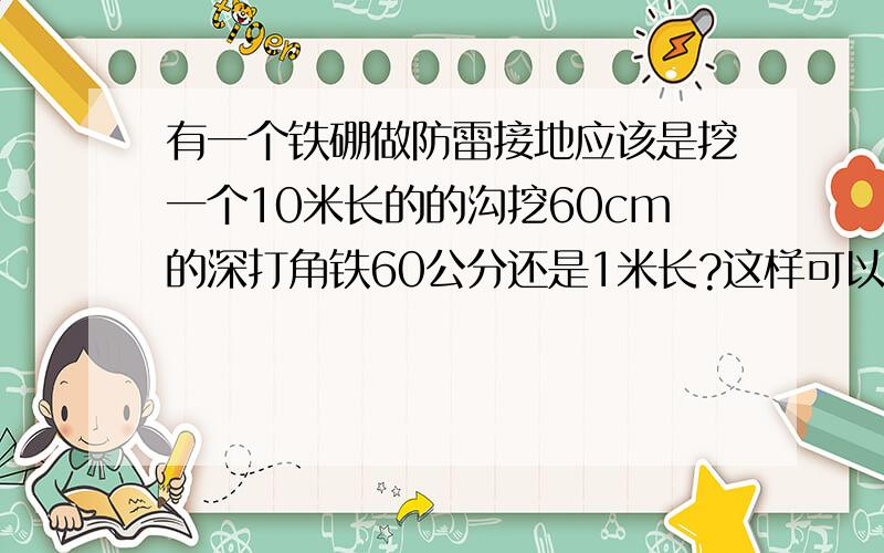 有一个铁硼做防雷接地应该是挖一个10米长的的沟挖60cm的深打角铁60公分还是1米长?这样可以吗?