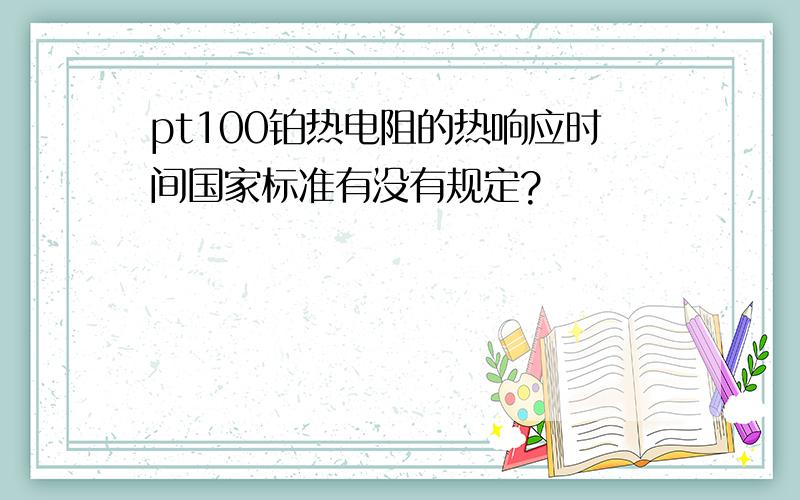 pt100铂热电阻的热响应时间国家标准有没有规定?