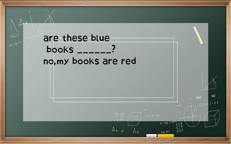 are these blue books ______?no,my books are red