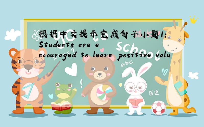 根据中文提示完成句子小题1:Students are encouraged to learn positive valu