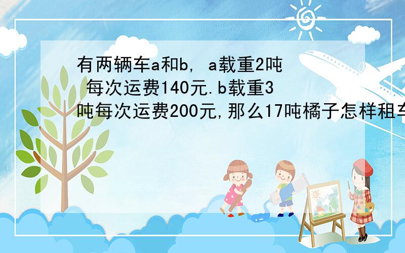 有两辆车a和b, a载重2吨 每次运费140元.b载重3吨每次运费200元,那么17吨橘子怎样租车费最少最少费用多少