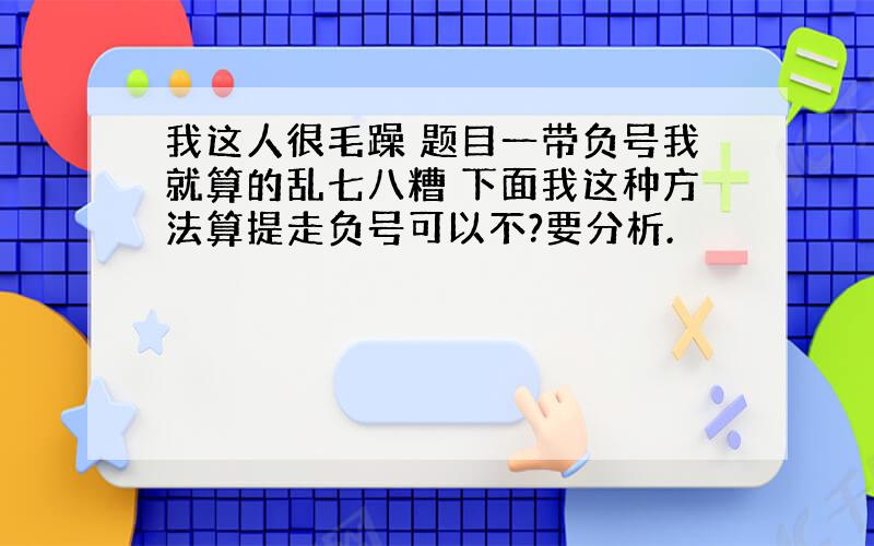 我这人很毛躁 题目一带负号我就算的乱七八糟 下面我这种方法算提走负号可以不?要分析.