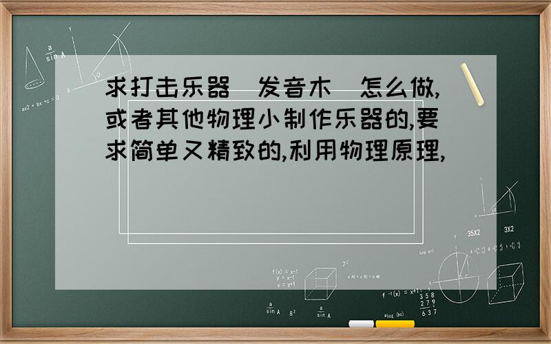 求打击乐器（发音木）怎么做,或者其他物理小制作乐器的,要求简单又精致的,利用物理原理,