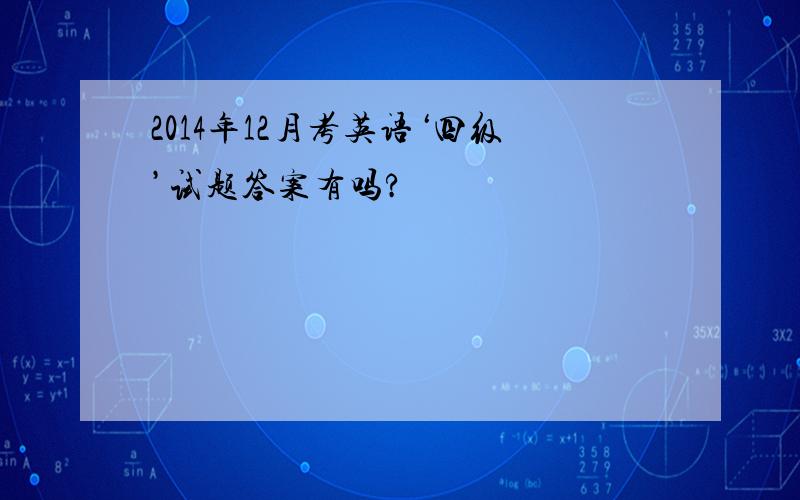 2014年12月考英语‘四级’试题答案有吗?