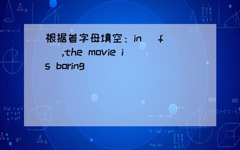 根据首字母填空：in (f ) ,the movie is boring