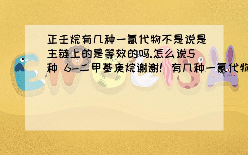 正壬烷有几种一氯代物不是说是主链上的是等效的吗.怎么说5种 6-二甲基庚烷谢谢！有几种一氯代物2,2,4,4-四甲基戊烷