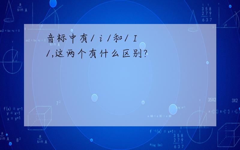 音标中有/ i /和/ I /,这两个有什么区别?