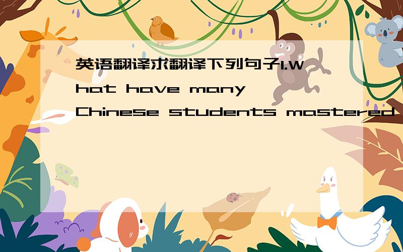 英语翻译求翻译下列句子1.What have many Chinese students mastered aftee