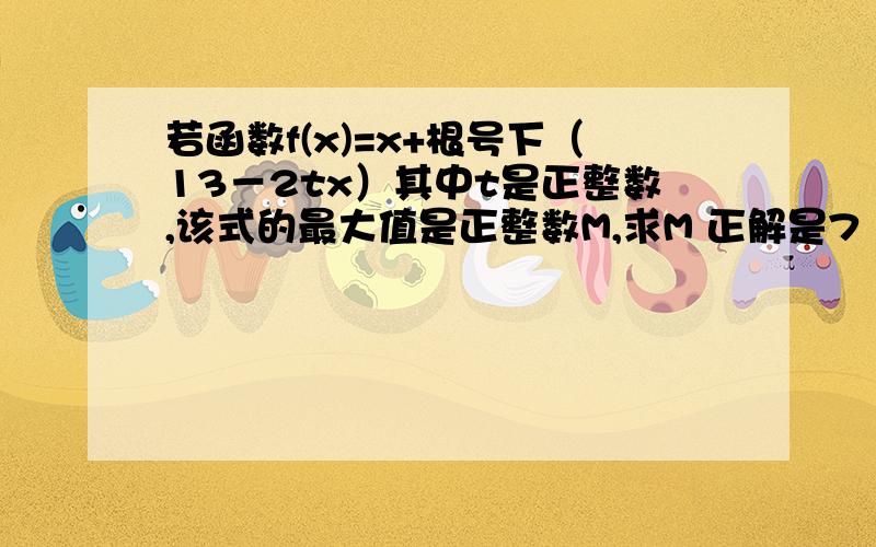 若函数f(x)=x+根号下（13－2tx）其中t是正整数,该式的最大值是正整数M,求M 正解是7