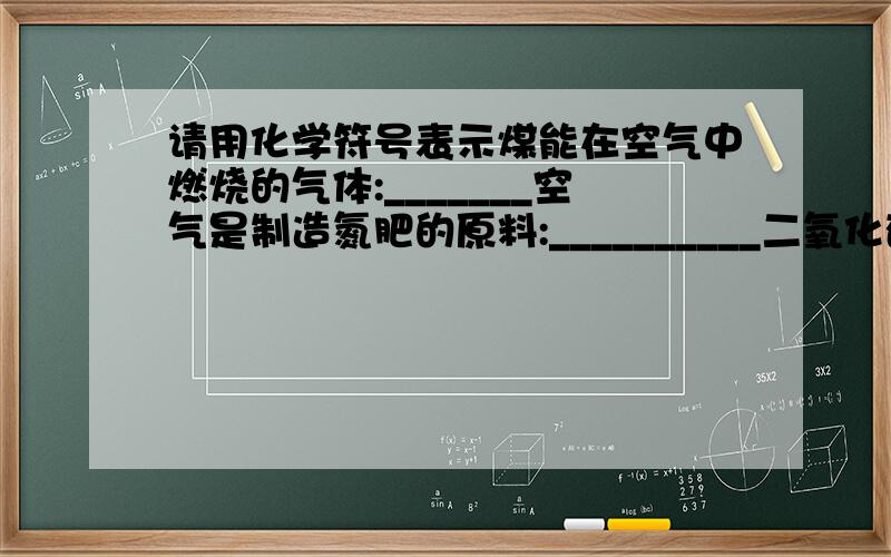 请用化学符号表示煤能在空气中燃烧的气体:_______空气是制造氮肥的原料:__________二氧化碳:_______