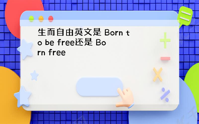 生而自由英文是 Born to be free还是 Born free