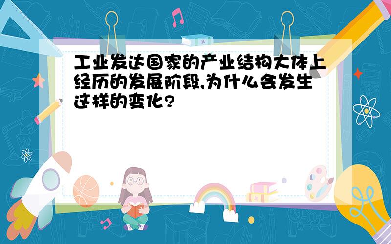 工业发达国家的产业结构大体上经历的发展阶段,为什么会发生这样的变化?