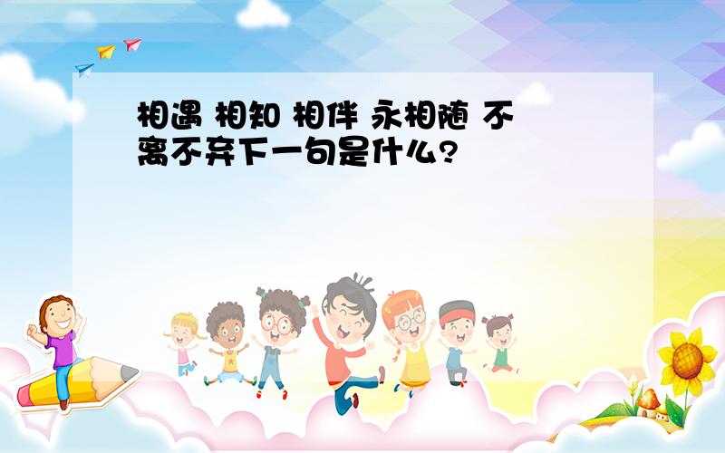 相遇 相知 相伴 永相随 不离不弃下一句是什么?