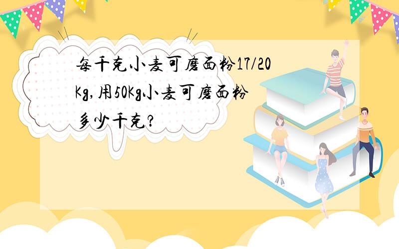 每千克小麦可磨面粉17/20Kg,用50Kg小麦可磨面粉多少千克?