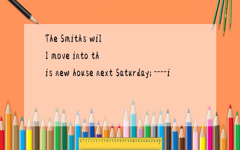 The Smiths will move into this new house next Saturday;----i