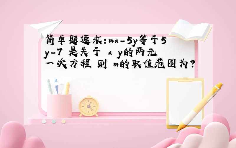 简单题速求：mx-5y等于5y-7 是关于 x y的两元一次方程 则 m的取值范围为?