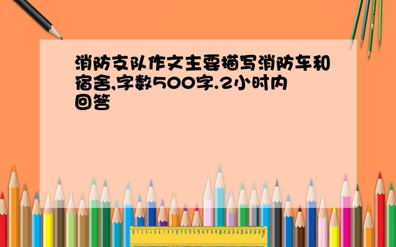 消防支队作文主要描写消防车和宿舍,字数500字.2小时内回答