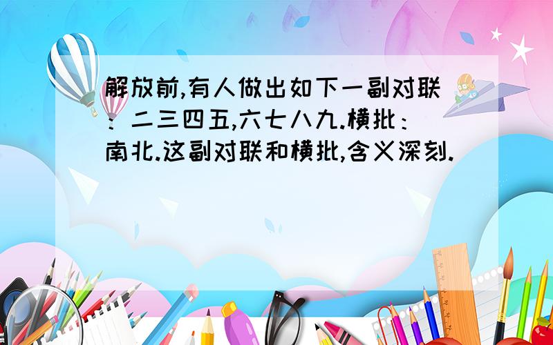 解放前,有人做出如下一副对联：二三四五,六七八九.横批：南北.这副对联和横批,含义深刻.