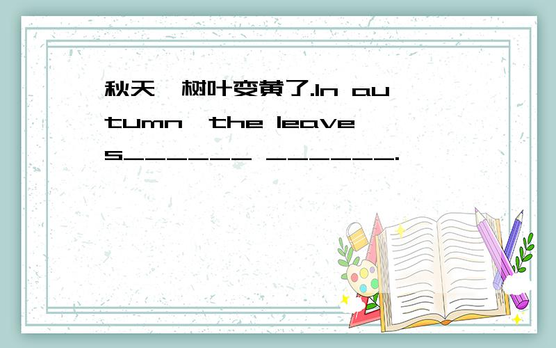 秋天,树叶变黄了.In autumn,the leaves______ ______.