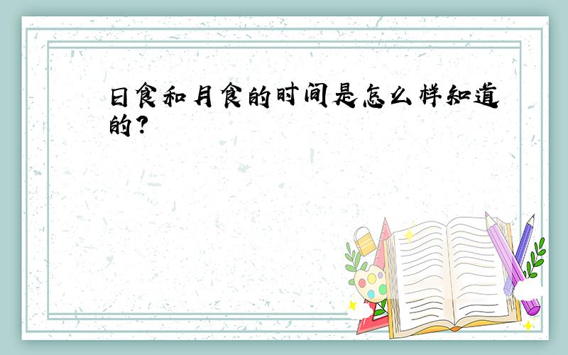 日食和月食的时间是怎么样知道的?