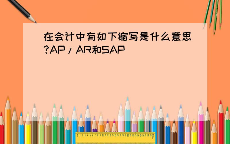 在会计中有如下缩写是什么意思?AP/AR和SAP