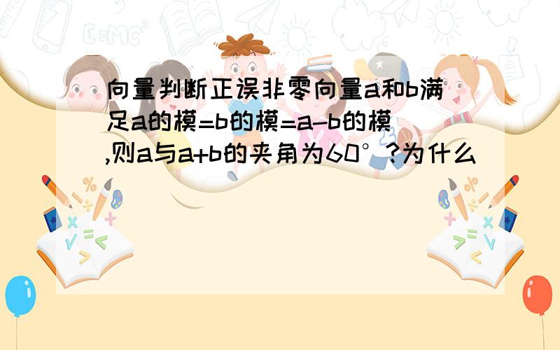 向量判断正误非零向量a和b满足a的模=b的模=a-b的模,则a与a+b的夹角为60°?为什么