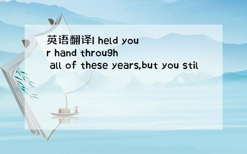 英语翻译I held your hand through all of these years,but you stil