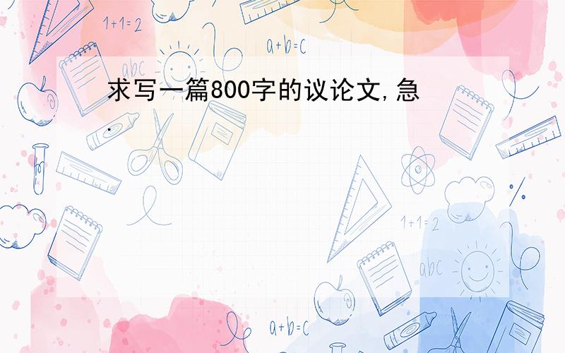 求写一篇800字的议论文,急.