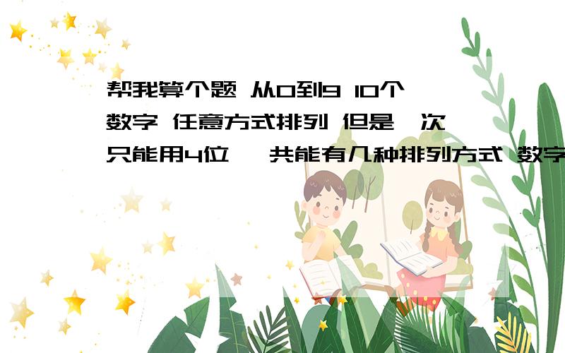 帮我算个题 从0到9 10个数字 任意方式排列 但是一次只能用4位 一共能有几种排列方式 数字可以重复!