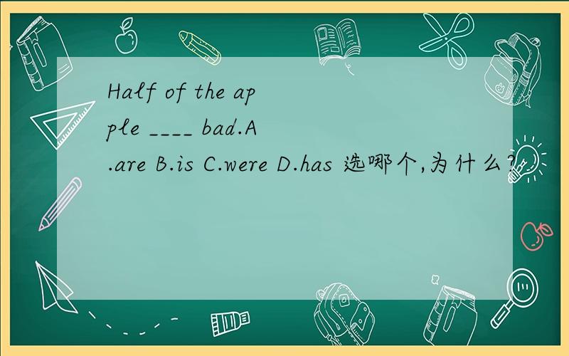 Half of the apple ____ bad.A.are B.is C.were D.has 选哪个,为什么?