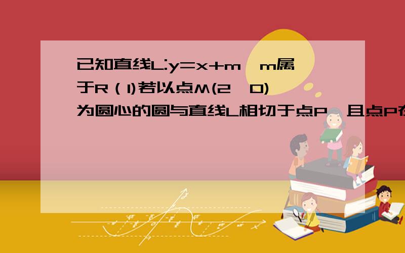 已知直线L:y=x+m,m属于R（1)若以点M(2,0)为圆心的圆与直线L相切于点P,且点P在y轴上,求该圆方程（2)若