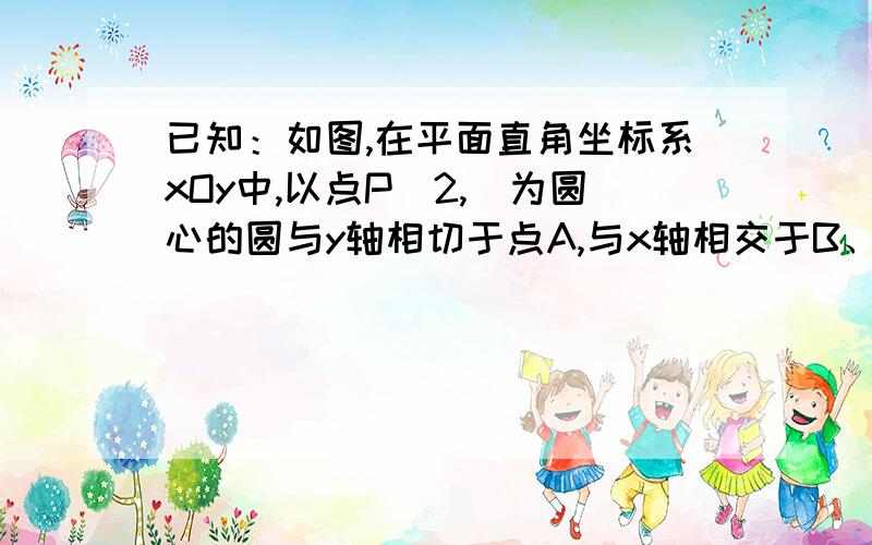 已知：如图,在平面直角坐标系xOy中,以点P（2,）为圆心的圆与y轴相切于点A,与x轴相交于B、C两点（点B在