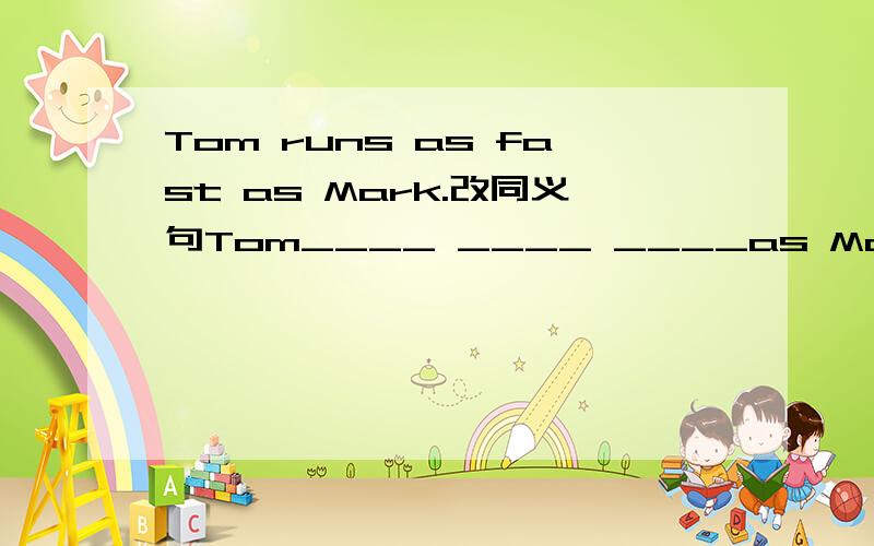 Tom runs as fast as Mark.改同义句Tom____ ____ ____as Mark.