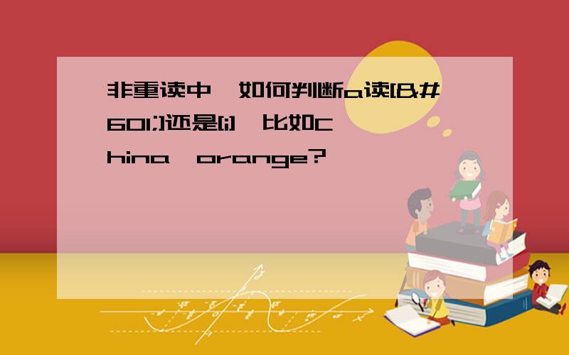 非重读中,如何判断a读[ə]还是[i],比如China,orange?