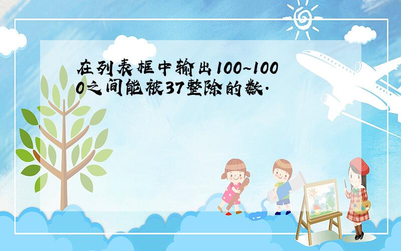 在列表框中输出100～1000之间能被37整除的数.