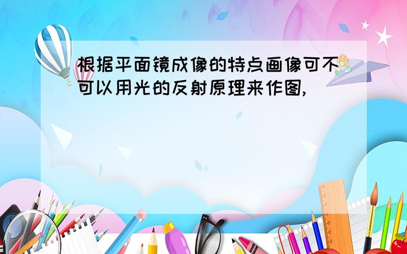 根据平面镜成像的特点画像可不可以用光的反射原理来作图,