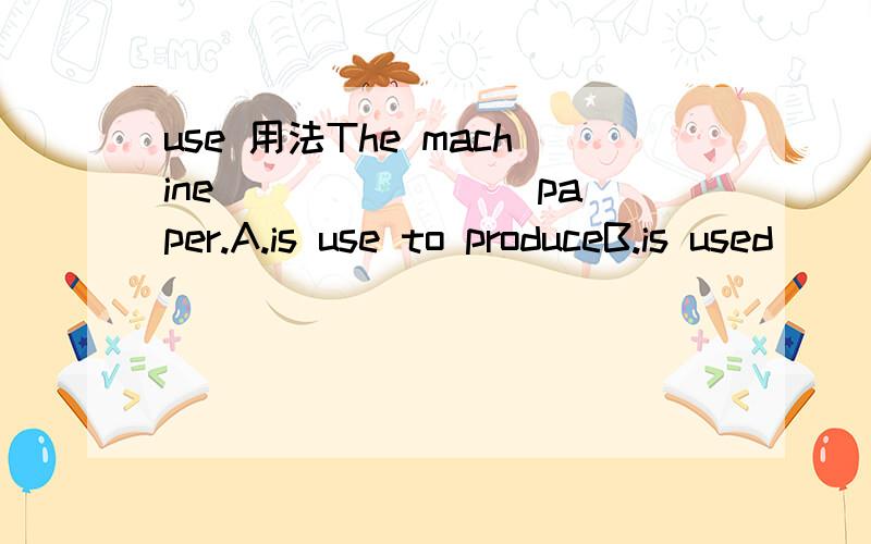 use 用法The machine _______ paper.A.is use to produceB.is used