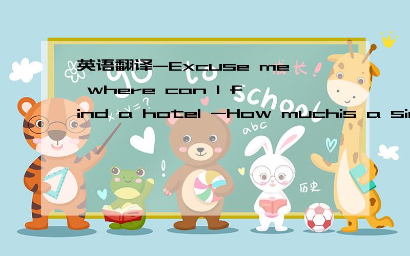 英语翻译-Excuse me where can I find a hotel -How muchis a single