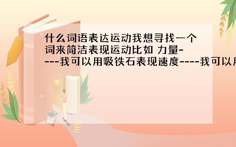 什么词语表达运动我想寻找一个词来简洁表现运动比如 力量----我可以用吸铁石表现速度----我可以用风来表现还什么词语来